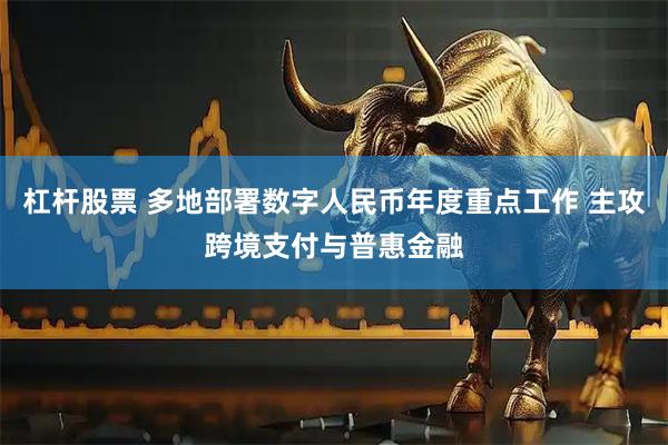 杠杆股票 多地部署数字人民币年度重点工作 主攻跨境支付与普惠金融