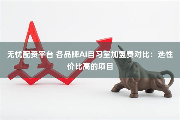 无忧配资平台 各品牌AI自习室加盟费对比：选性价比高的项目