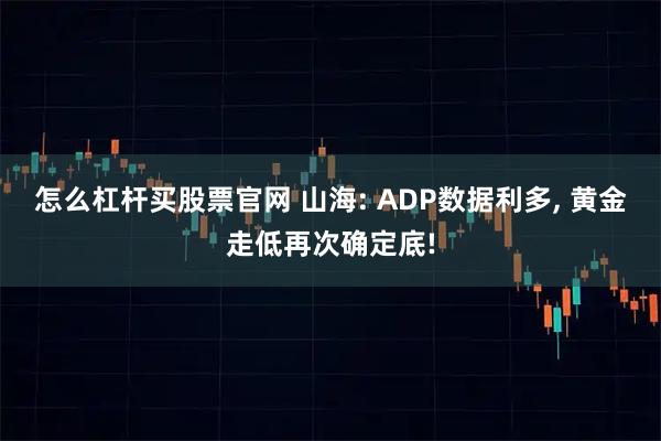 怎么杠杆买股票官网 山海: ADP数据利多, 黄金走低再次确定底!