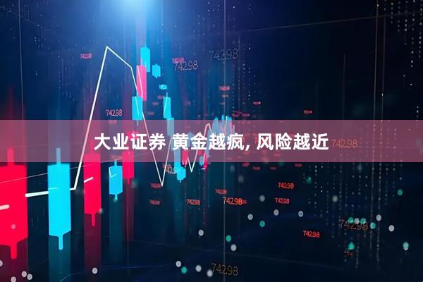 大业证券 黄金越疯, 风险越近