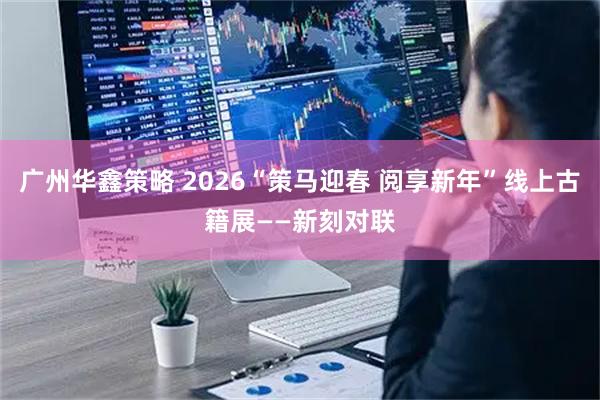 广州华鑫策略 2026“策马迎春 阅享新年”线上古籍展——新刻对联