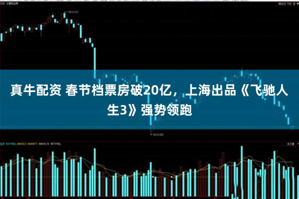 真牛配资 春节档票房破20亿，上海出品《飞驰人生3》强势领跑